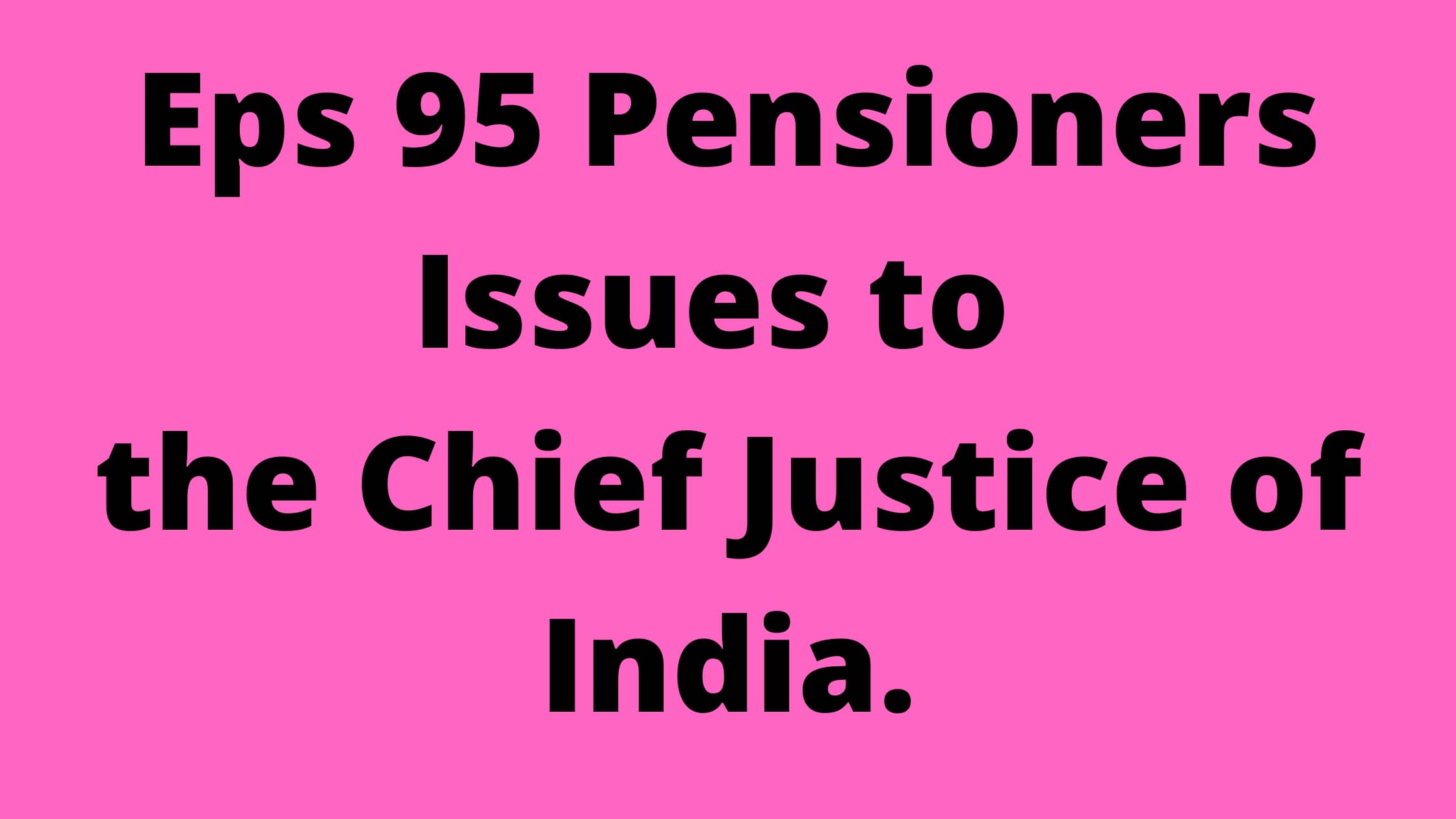 Eps 95 Pensioners Issues to the Chief Justice of India.